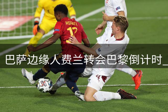巴萨边缘人费兰转会巴黎倒计时 世界杯冠军7月转会窗或易主