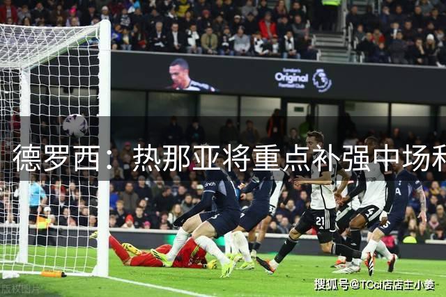 德罗西：热那亚将重点补强中场和锋线；可能还有人离队