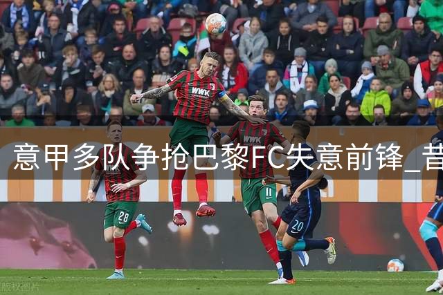 意甲多队争抢巴黎FC失意前锋 昔日天才热贝尔斯或转战亚平宁