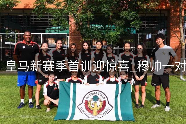 皇马新赛季首训迎惊喜 穆帅一对一特训新宠埃斯皮