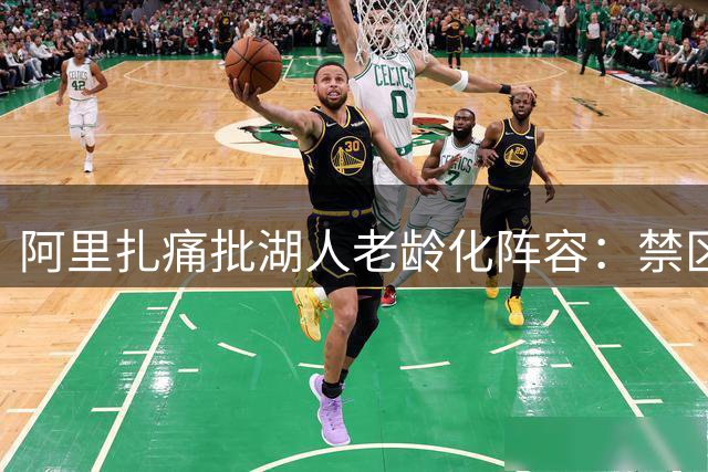 阿里扎痛批湖人老龄化阵容：禁区拥堵毁掉威少节奏