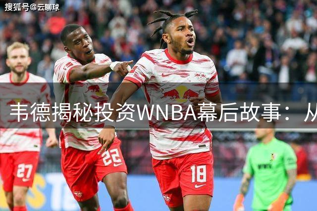 韦德揭秘投资WNBA幕后故事：从芝加哥走出的篮球传奇如何反哺家乡女篮