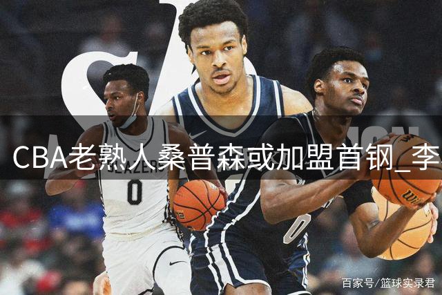 CBA老熟人桑普森或加盟首钢 李楠美国考察锁定"即战力"内线